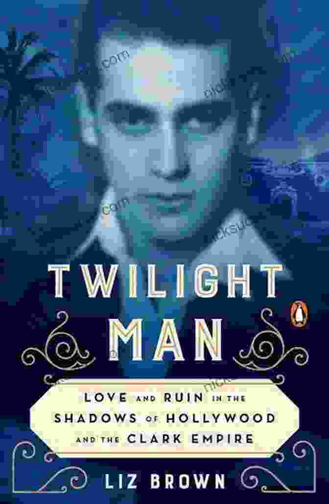 William H. Clark Twilight Man: Love And Ruin In The Shadows Of Hollywood And The Clark Empire